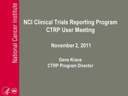 NCI Clinical Trials Reporting Program CTRP User Meeting November 2, 2011 Gene Kraus CTRP Program Director.