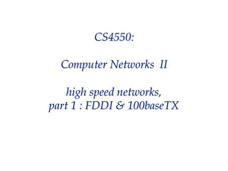CS4550: Computer Networks II high speed networks, part 1 : FDDI & 100baseTX.