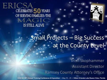 Small Projects – Big Success at the County Level Trish Skophammer Assistant Director Ramsey County Attorney’s Office ERICSA 50 th Annual Training Conference.
