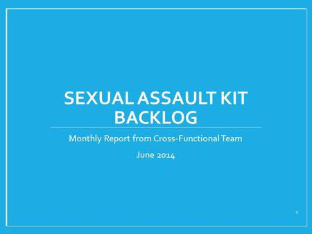 SEXUAL ASSAULT KIT BACKLOG Monthly Report from Cross-Functional Team June 2014 1.