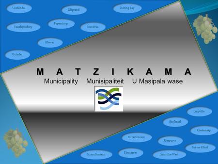 M A T Z I K A M A Municipality Munisipaliteit U Masipala wase Bitterfontein Kliprand Vanrhynsdorp Molsvlei Doring Bay Klawer Nuwerus Vredendal Rietpoort.
