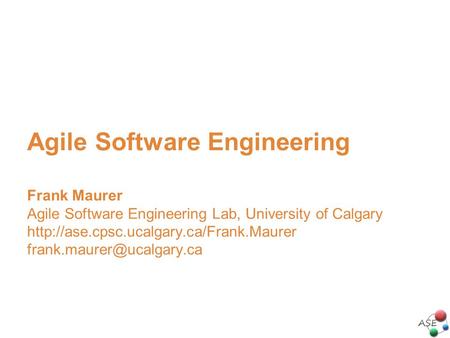 Agile Software Engineering Frank Maurer Agile Software Engineering Lab, University of Calgary