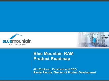 Blue Mountain RAM Product Roadmap Jim Erickson, President and CEO Randy Paroda, Director of Product Development.