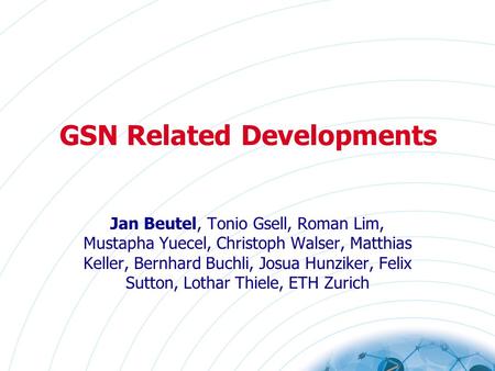 GSN Related Developments Jan Beutel, Tonio Gsell, Roman Lim, Mustapha Yuecel, Christoph Walser, Matthias Keller, Bernhard Buchli, Josua Hunziker, Felix.