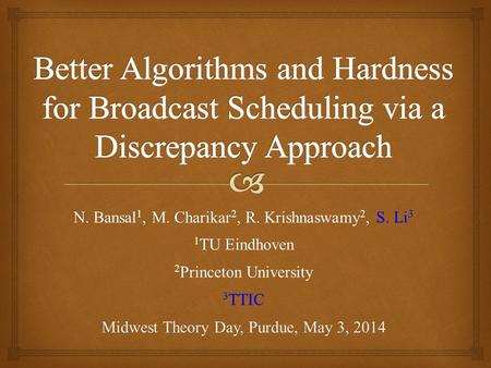 N. Bansal 1, M. Charikar 2, R. Krishnaswamy 2, S. Li 3 1 TU Eindhoven 2 Princeton University 3 TTIC Midwest Theory Day, Purdue, May 3, 2014.