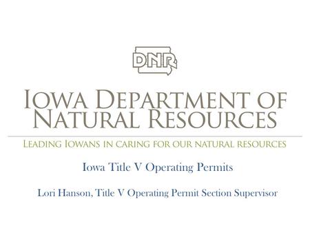 Iowa Title V Operating Permits Lori Hanson, Title V Operating Permit Section Supervisor.
