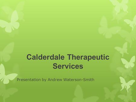 Calderdale Therapeutic Services Presentation by Andrew Waterson-Smith.