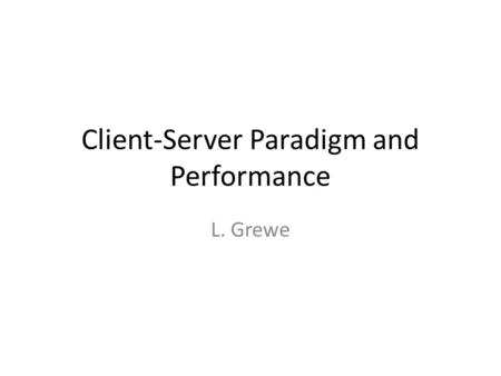 Client-Server Paradigm and Performance L. Grewe. 2 Review: Basic Client-Server Request/Reply Paradigm Typical Internet app has two pieces: client and.