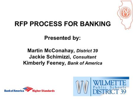 1 RFP PROCESS FOR BANKING Presented by: Martin McConahay, District 39 Jackie Schimizzi, Consultant Kimberly Feeney, Bank of America.