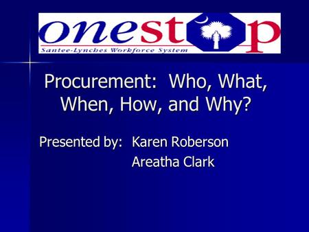 Procurement: Who, What, When, How, and Why? Presented by:Karen Roberson Areatha Clark.