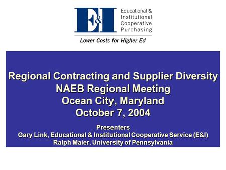 Regional Contracting and Supplier Diversity NAEB Regional Meeting Ocean City, Maryland October 7, 2004 Presenters Gary Link, Educational & Institutional.