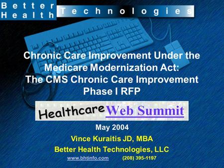 Chronic Care Improvement Under the Medicare Modernization Act: The CMS Chronic Care Improvement Phase I RFP May 2004 Vince Kuraitis JD, MBA Better Health.
