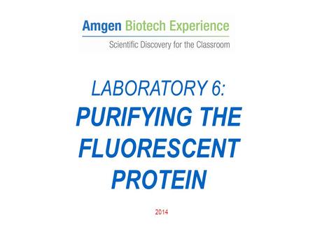 LABORATORY 6: PURIFYING THE FLUORESCENT PROTEIN 2014.