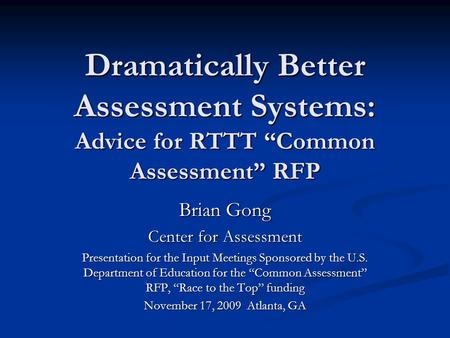 Dramatically Better Assessment Systems: Advice for RTTT “Common Assessment” RFP Brian Gong Center for Assessment Presentation for the Input Meetings Sponsored.