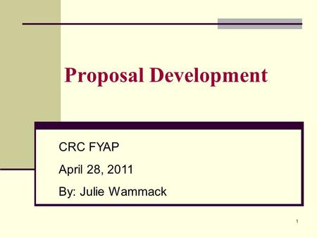 Proposal Development CRC FYAP April 28, 2011 By: Julie Wammack 1.