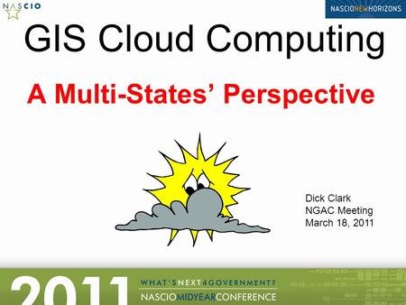 GIS Cloud Computing A Multi-States’ Perspective Dick Clark NGAC Meeting March 18, 2011.