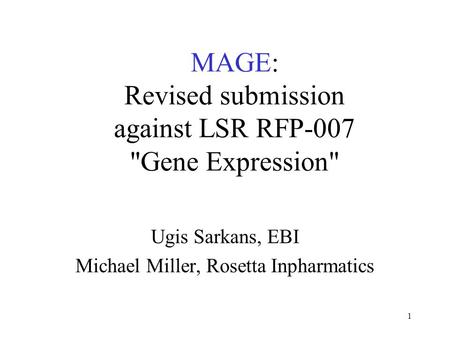 1 MAGE: Revised submission against LSR RFP-007 Gene Expression Ugis Sarkans, EBI Michael Miller, Rosetta Inpharmatics.
