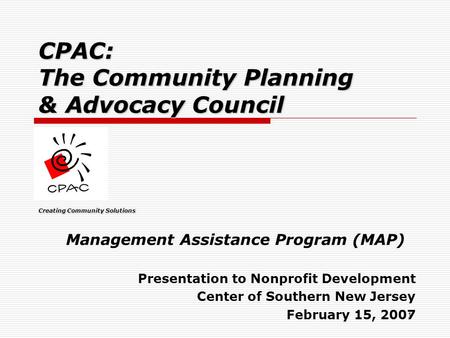 1 CPAC: The Community Planning & Advocacy Council Creating Community Solutions Management Assistance Program (MAP) Presentation to Nonprofit Development.