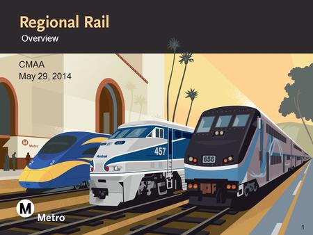 Overview CMAA May 29, 2014 1. What is Metro Regional Rail >Manage more than 165 miles of R/W in L.A. County >Develop capital improvement projects and.