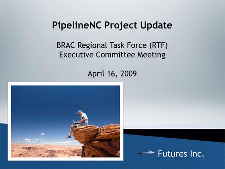 Copyright © 2009 Futures Inc. All Rights Reserved 1 PipelineNC Project Update BRAC Regional Task Force (RTF) Executive Committee Meeting April 16, 2009.