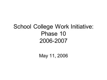 School College Work Initiative: Phase 10 2006-2007 May 11, 2006.