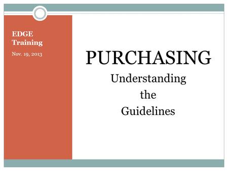 EDGE Training Nov. 19, 2013 PURCHASING Understanding the Guidelines.