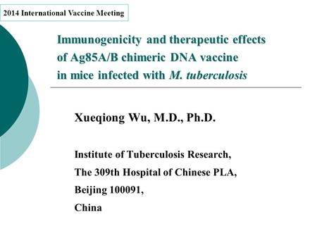 Immunogenicity and therapeutic effects of Ag85A/B chimeric DNA vaccine in mice infected with M. tuberculosis Xueqiong Wu, M.D., Ph.D. Institute of Tuberculosis.
