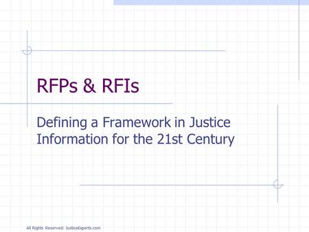 All Rights Reserved: JusticeExperts.com RFPs & RFIs Defining a Framework in Justice Information for the 21st Century.