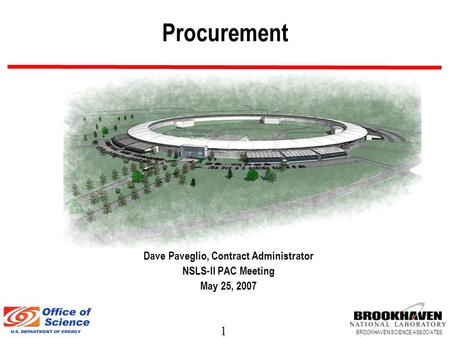 1 BROOKHAVEN SCIENCE ASSOCIATES Procurement Dave Paveglio, Contract Administrator NSLS-II PAC Meeting May 25, 2007.