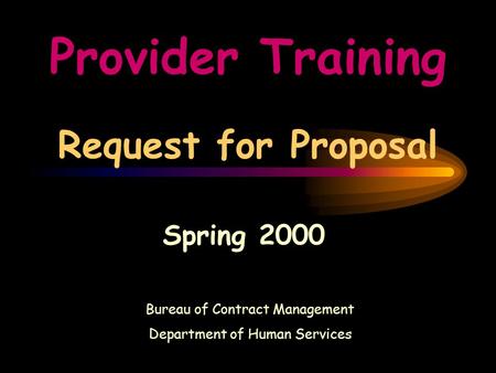 Provider Training Request for Proposal Spring 2000 Bureau of Contract Management Department of Human Services.