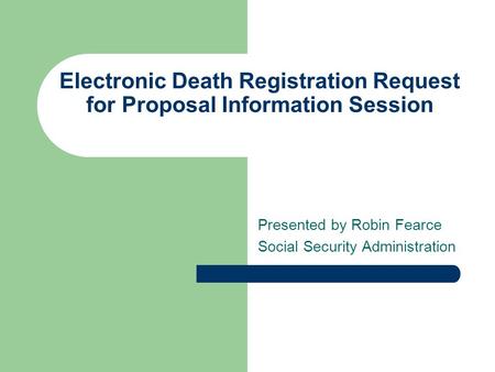 Electronic Death Registration Request for Proposal Information Session Presented by Robin Fearce Social Security Administration.