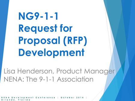 NENA Development Conference | October 2014 | Orlando, Florida NG9-1-1 Request for Proposal (RFP) Development Lisa Henderson, Product Manager NENA: The.