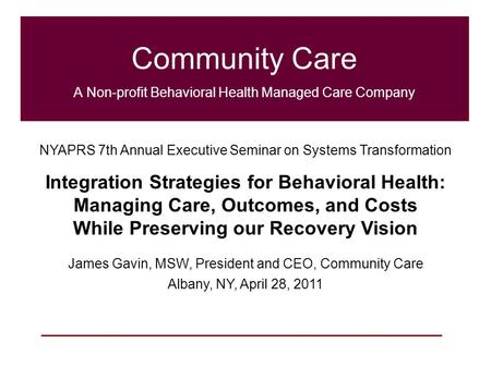 1 Community Care A Non-profit Behavioral Health Managed Care Company NYAPRS 7th Annual Executive Seminar on Systems Transformation Integration Strategies.