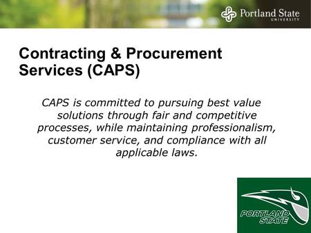 Contracting & Procurement Services (CAPS) CAPS is committed to pursuing best value solutions through fair and competitive processes, while maintaining.