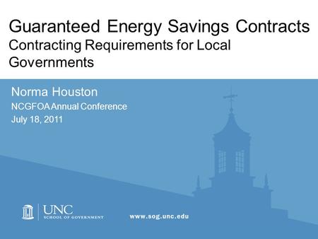 Guaranteed Energy Savings Contracts Contracting Requirements for Local Governments Norma Houston NCGFOA Annual Conference July 18, 2011.