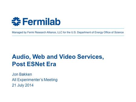 Audio, Web and Video Services, Post ESNet Era Jon Bakken All Experimenter’s Meeting 21 July 2014.