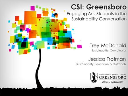 CSI: Greensboro Engaging Arts Students in the Sustainability Conversation Trey McDonald Sustainability Coordinator Trey McDonald Sustainability Coordinator.