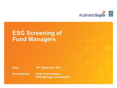 ESG Screening of Fund Managers Date: 10 th September 2013 Presented by: Kelly Christodoulou ESG Manager, Investments.