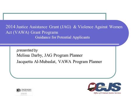 2014 Justice Assistance Grant (JAG) & Violence Against Women Act (VAWA) Grant Programs Guidance for Potential Applicants presented by Melissa Darby, JAG.