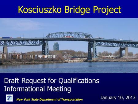 Kosciuszko Bridge Project Draft Request for Qualifications Informational Meeting New York State Department of Transportation January 10, 2013.