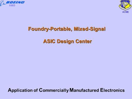Commercial-Foundry Flexible Mixed Signal ASIC Design Center ACME SSED Foundry-Portable, Mixed-Signal ASIC Design Center A pplication of C ommercially M.