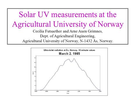 Solar UV measurements at the Agricultural University of Norway Cecilia Futsaether and Arne Auen Grimnes, Dept. of Agricultural Engineering, Agricultural.