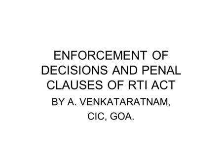 ENFORCEMENT OF DECISIONS AND PENAL CLAUSES OF RTI ACT BY A. VENKATARATNAM, CIC, GOA.