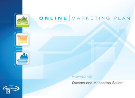 Queens and Manhattan Sellers PREPARED FOR. 12 1 National Association of REALTORS ®, Profile of Home Buyers and Sellers, 2010 Online Marketing Plan Almost.