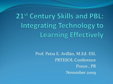 Prof. Petra E. Avillán, M.Ed. ESL PRTESOL Conference Ponce, PR November 2009.