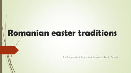 Romanian easter traditions By Radu Mihai, Boamfa Iulian and Radu David.