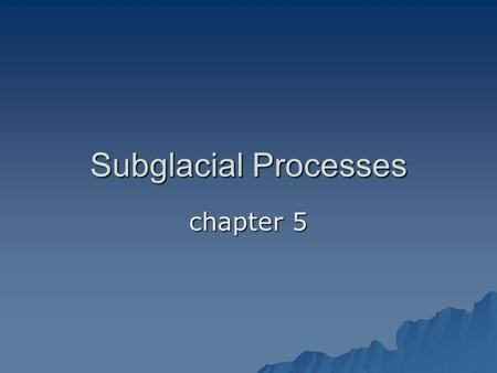 Subglacial Processes chapter 5. the glacier bed.