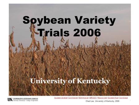Chad Lee, University of Kentucky, 2006 1 Soybean Variety Trials 2006 University of Kentucky Soybean VarietiesSoybean Varieties | Corn Hybrids | EtOH Hybrids.