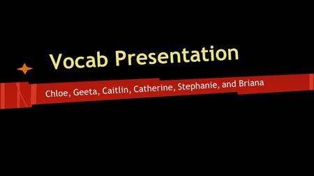 Vocab Presentation Chloe, Geeta, Caitlin, Catherine, Stephanie, and Briana.