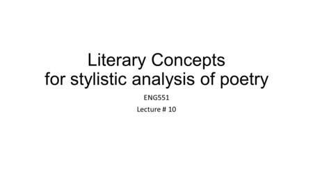 Literary Concepts for stylistic analysis of poetry ENG551 Lecture # 10.
